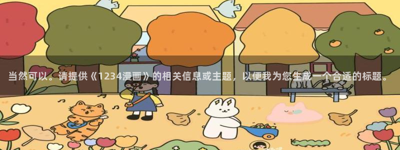 哔咔哔咔漫画p：当然可以。请提供《1234漫画》的相关信息或主题，以便我为您生成一个合适的标题。