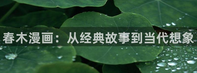 哔咔漫画官网入口网址链接：春木漫画：从经典故事到当代想象