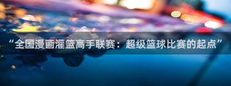 哔咔漫画破：“全国漫画灌篮高手联赛：超级篮球比赛的起点”