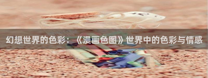 哔咔漫画要加速器吗：幻想世界的色彩：《漫画色图》世界中的色彩与情感